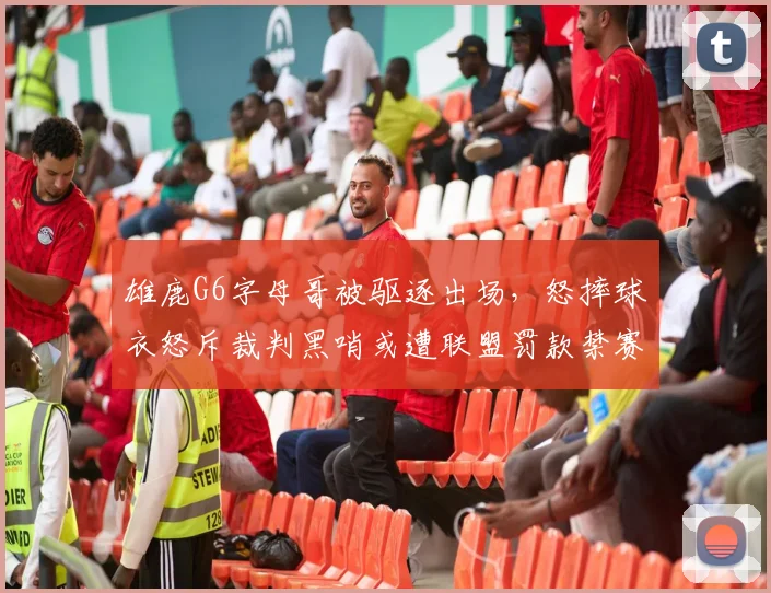 雄鹿G6字母哥被驱逐出场，怒摔球衣怒斥裁判黑哨或遭联盟罚款禁赛
