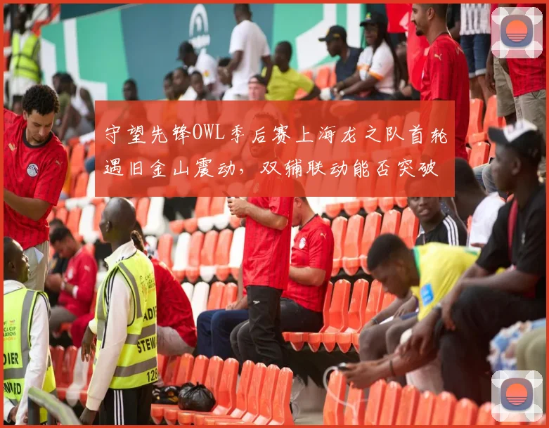 守望先锋OWL季后赛上海龙之队首轮遇旧金山震动，双辅联动能否突破对手313阵型封锁？