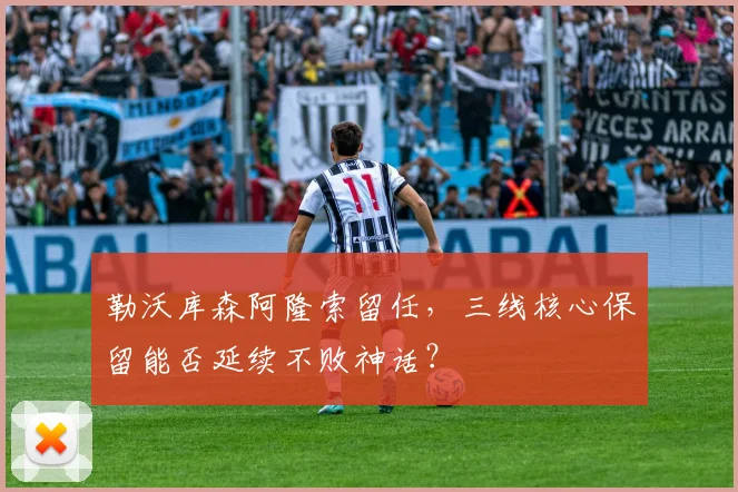 勒沃库森阿隆索留任，三线核心保留能否延续不败神话？